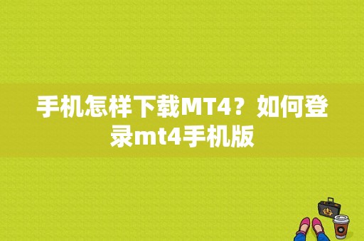 手机怎样下载MT4？如何登录mt4手机版