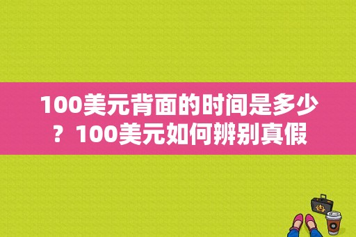 100美元背面的时间是多少？100美元如何辨别真假