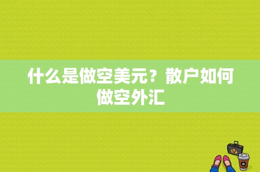 什么是做空美元？散户如何做空外汇