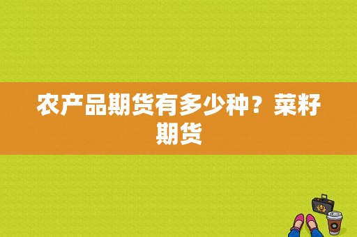 农产品期货有多少种？菜籽期货