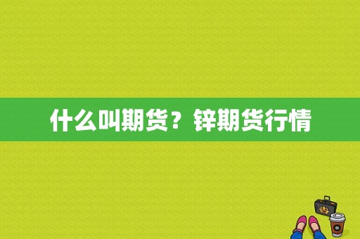 什么叫期货？锌期货行情