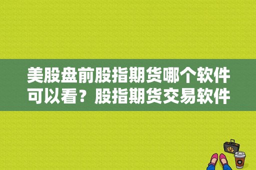 美股盘前股指期货哪个软件可以看？股指期货交易软件
