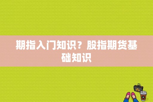 期指入门知识？股指期货基础知识