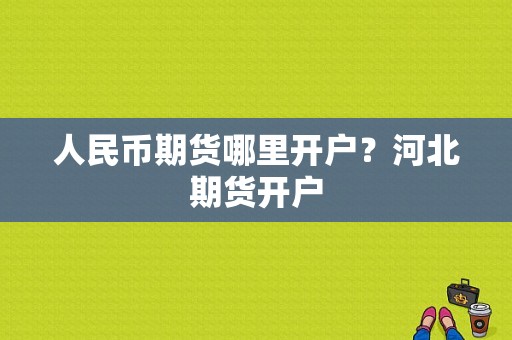 人民币期货哪里开户？河北期货开户