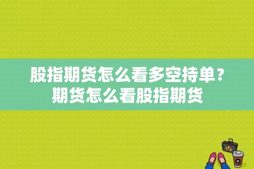 股指期货怎么看多空持单？期货怎么看股指期货