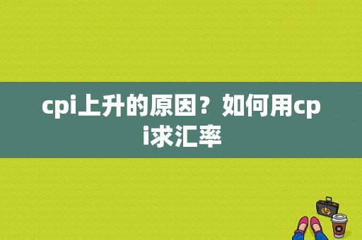 cpi上升的原因？如何用cpi求汇率