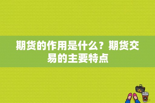 期货的作用是什么？期货交易的主要特点