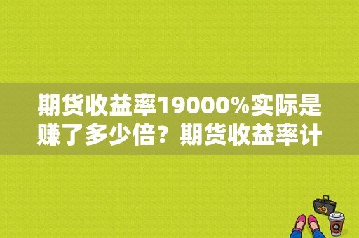期货收益率19000%实际是赚了多少倍？期货收益率计算公式