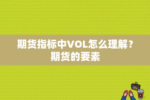期货指标中VOL怎么理解？期货的要素