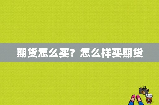 期货怎么买？怎么样买期货