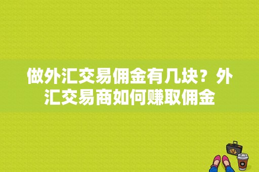 做外汇交易佣金有几块？外汇交易商如何赚取佣金