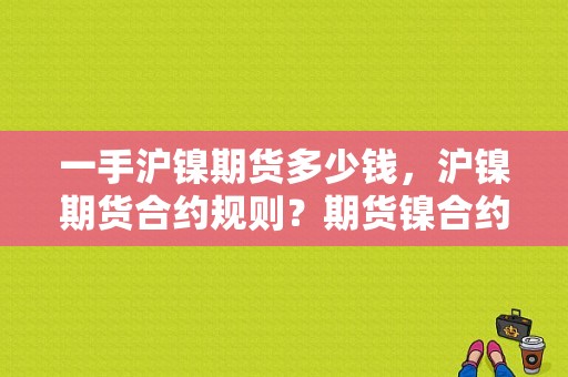 一手沪镍期货多少钱，沪镍期货合约规则？期货镍合约