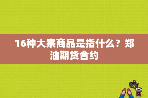 16种大宗商品是指什么？郑油期货合约