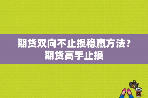 期货双向不止损稳赢方法？期货高手止损