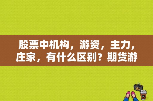 股票中机构，游资，主力，庄家，有什么区别？期货游资