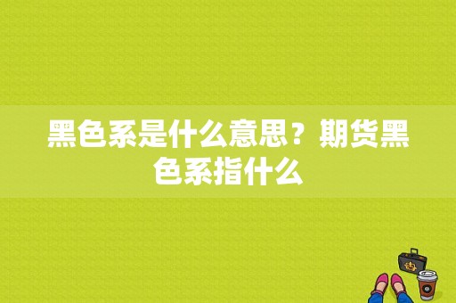 黑色系是什么意思？期货黑色系指什么