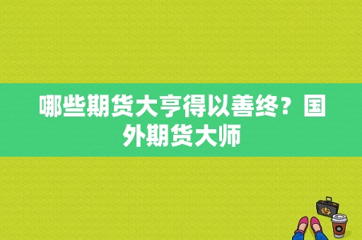 哪些期货大亨得以善终？国外期货大师