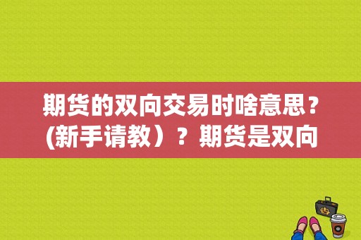 期货的双向交易时啥意思？(新手请教）？期货是双向收费吗