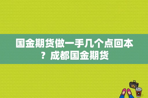 国金期货做一手几个点回本？成都国金期货