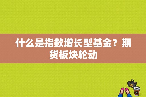 什么是指数增长型基金？期货板块轮动