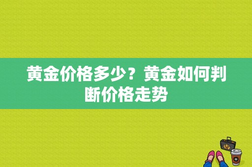 黄金价格多少？黄金如何判断价格走势