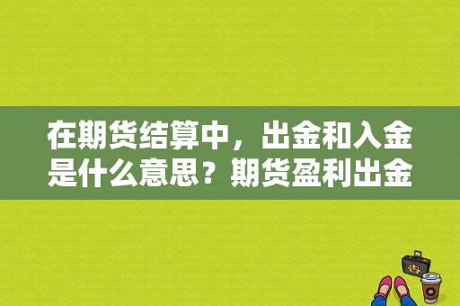 在期货结算中，出金和入金是什么意思？期货盈利出金