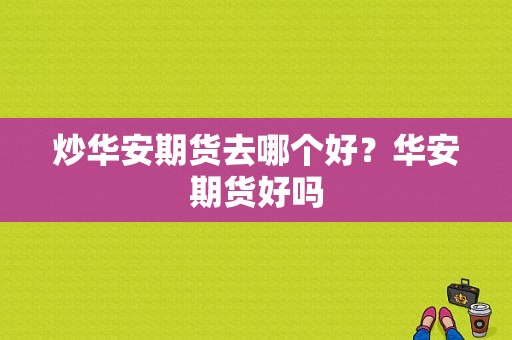炒华安期货去哪个好？华安期货好吗