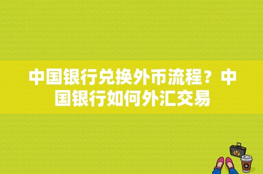 中国银行兑换外币流程？中国银行如何外汇交易