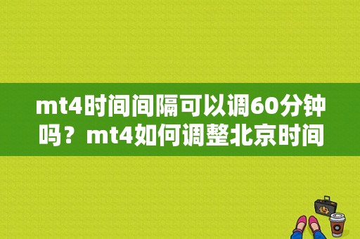 mt4时间间隔可以调60分钟吗？mt4如何调整北京时间