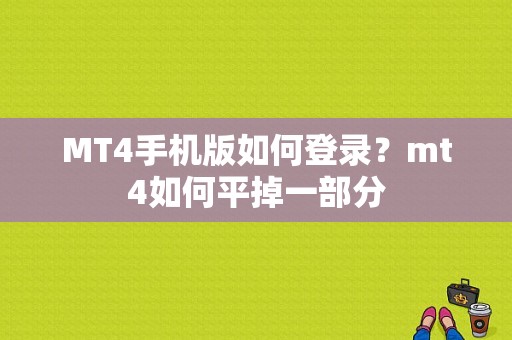MT4手机版如何登录？mt4如何平掉一部分