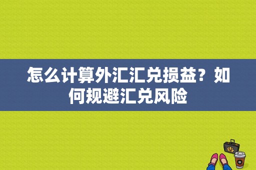 怎么计算外汇汇兑损益？如何规避汇兑风险