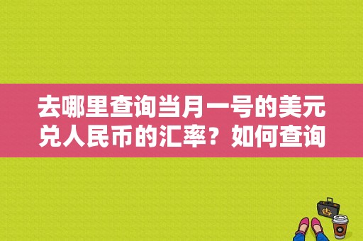 去哪里查询当月一号的美元兑人民币的汇率？如何查询美元对人民币的历史汇率