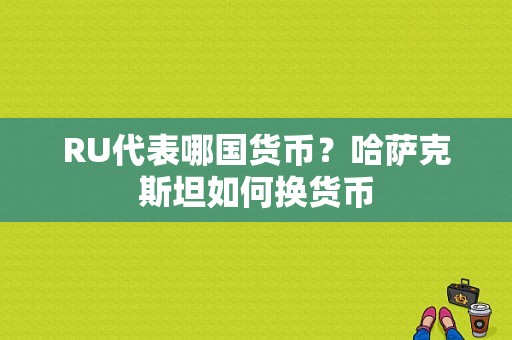 RU代表哪国货币？哈萨克斯坦如何换货币