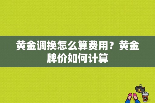 黄金调换怎么算费用？黄金牌价如何计算