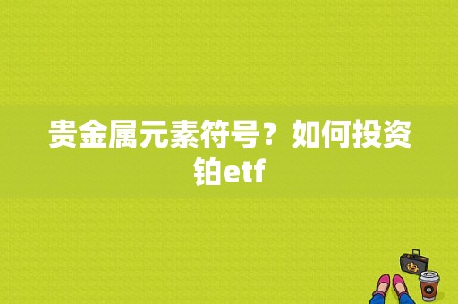 贵金属元素符号？如何投资铂etf