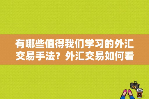 有哪些值得我们学习的外汇交易手法？外汇交易如何看行情