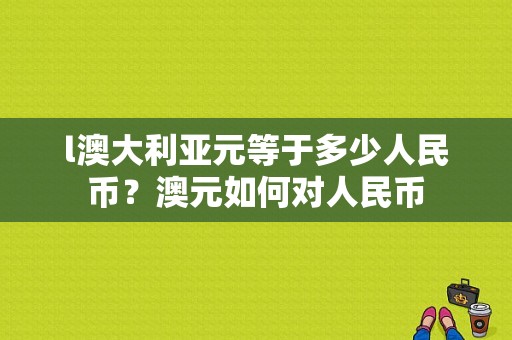 l澳大利亚元等于多少人民币？澳元如何对人民币