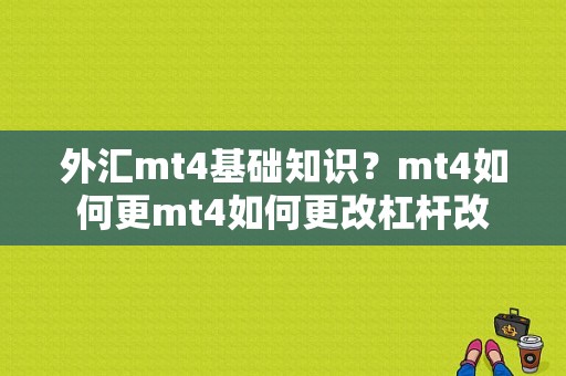 外汇mt4基础知识？mt4如何更mt4如何更改杠杆改