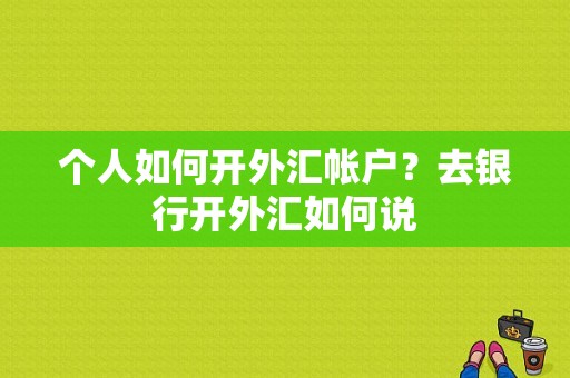 个人如何开外汇帐户？去银行开外汇如何说
