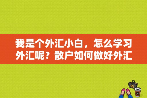 我是个外汇小白，怎么学习外汇呢？散户如何做好外汇