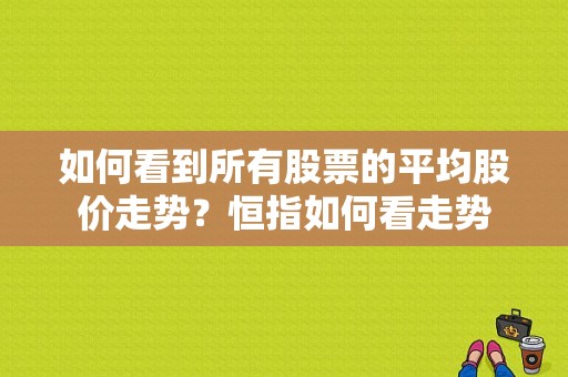 如何看到所有股票的平均股价走势？恒指如何看走势