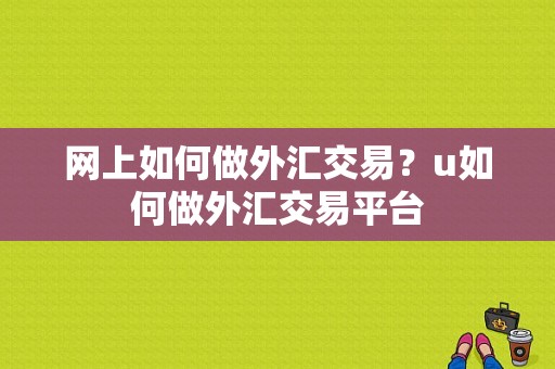 网上如何做外汇交易？u如何做外汇交易平台