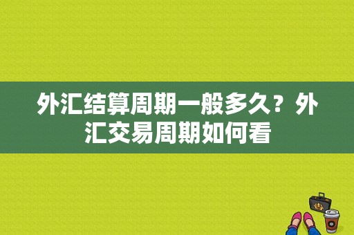 外汇结算周期一般多久？外汇交易周期如何看