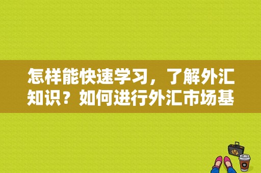 怎样能快速学习，了解外汇知识？如何进行外汇市场基本面分析