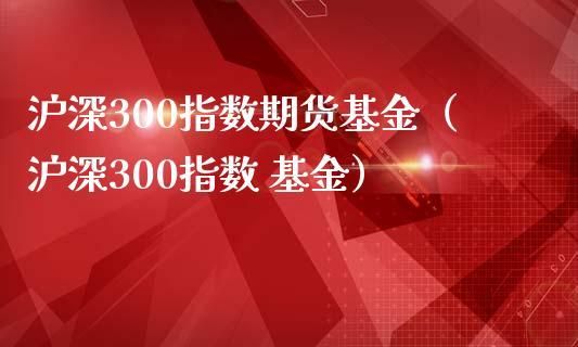 怎么买沪深300指数基金，需要有什么条件？沪深300指数如何买卖