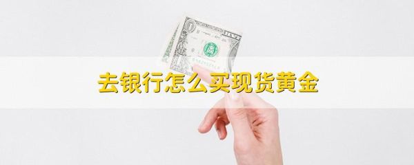 怎么在银行买黄金现货？新手如何购买黄金现货