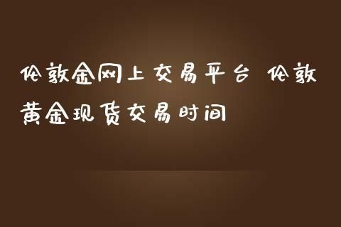 伦敦金交易时间是什么？买伦敦金如何操作