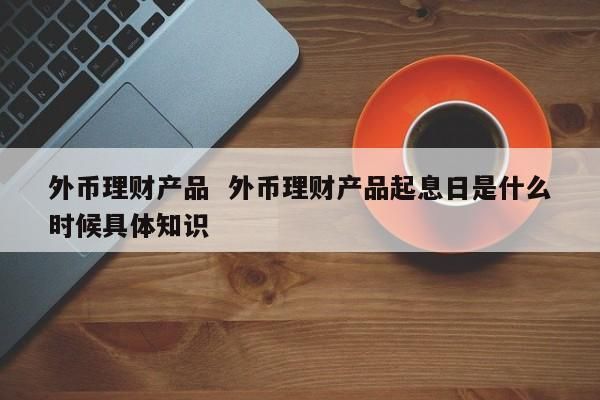 工行外币理财产品有哪些？如何买外汇理财产品