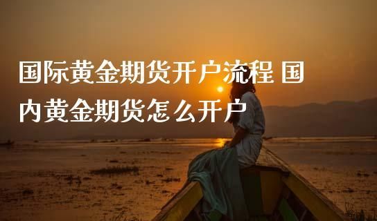 美黄金期货要如何开户？国际黄金如何开户