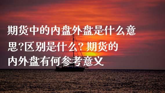 内盘和外盘有参考价值吗？外盘外汇期货如何